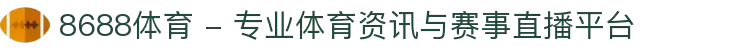 8688体育 - 专业体育资讯与赛事直播平台